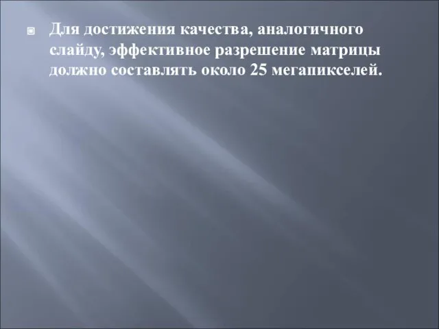 Для достижения качества, аналогичного слайду, эффективное разрешение матрицы должно составлять около 25 мегапикселей.