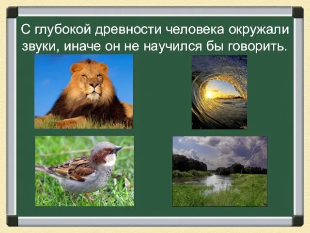 С глубокой древности человека окружали звуки, иначе он не научился бы говорить.