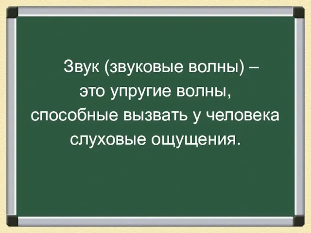 Звук (звуковые волны) – это упругие волны, способные вызвать у человека слуховые ощущения.