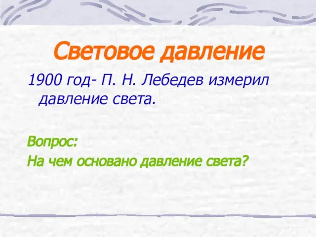 Световое давление 1900 год- П. Н. Лебедев измерил давление света. Вопрос: На чем основано давление света?