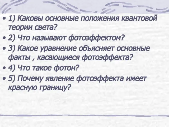 1) Каковы основные положения квантовой теории света? 2) Что называют фотоэффектом? 3)