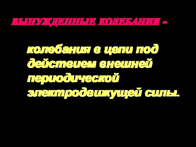 ВЫНУЖДЕННЫЕ КОЛЕБАНИЯ - колебания в цепи под действием внешней периодической электродвижущей силы.