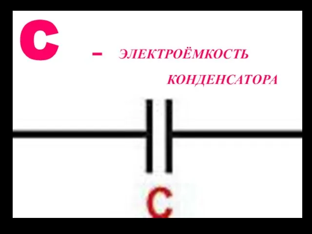 C – ЭЛЕКТРОЁМКОСТЬ КОНДЕНСАТОРА