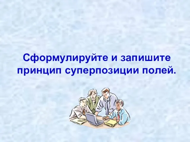 Сформулируйте и запишите принцип суперпозиции полей.