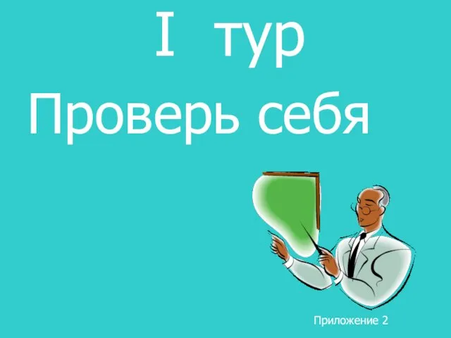 I тур Проверь себя Приложение 2