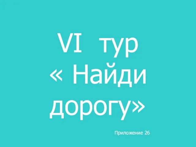 VI тур « Найди дорогу» Приложение 26