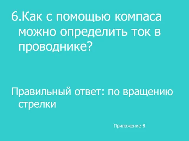 6.Как с помощью компаса можно определить ток в проводнике? Правильный ответ: по вращению стрелки Приложение 8