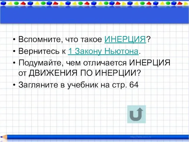 Вспомните, что такое ИНЕРЦИЯ? Вернитесь к 1 Закону Ньютона. Подумайте, чем отличается