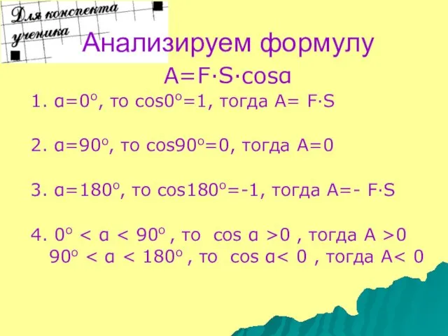 Анализируем формулу A=F·S·cosα 1. α=0о, то cos0о=1, тогда А= F·S 2. α=90о,