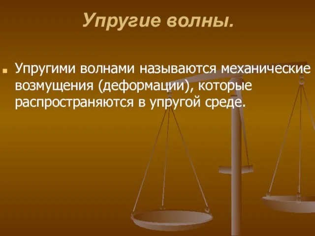 Упругие волны. Упругими волнами называются механические возмущения (деформации), которые распространяются в упругой среде.