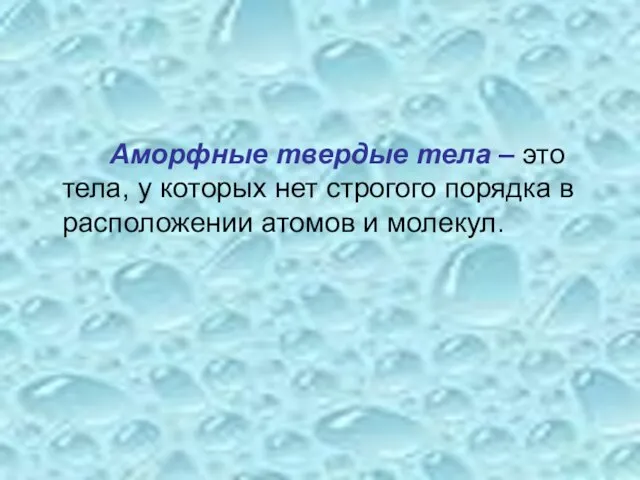 Аморфные твердые тела – это тела, у которых нет строгого порядка в расположении атомов и молекул.