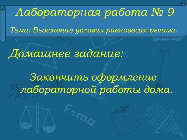 Лабораторная работа № 9 Тема: Выяснение условия равновесия рычага. Домашнее задание: Закончить оформление лабораторной работы дома.