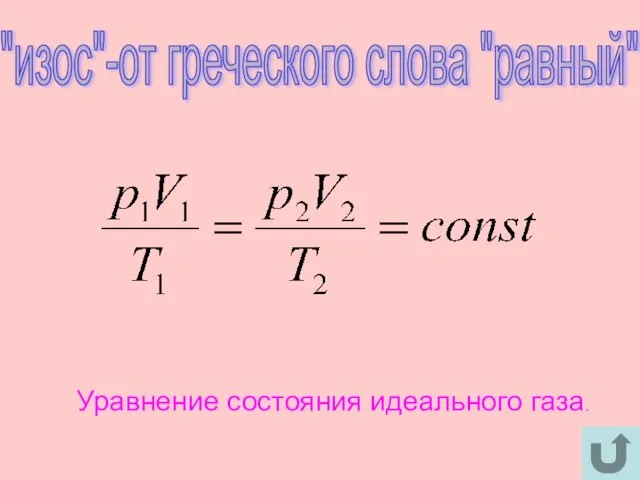 "изос"-от греческого слова "равный" Уравнение состояния идеального газа.