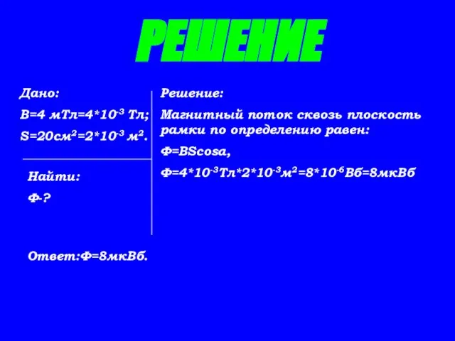 РЕШЕНИЕ Дано: В=4 мТл=4*10-3 Тл; S=20см2=2*10-3 м2. Найти: Ф-? Решение: Магнитный поток