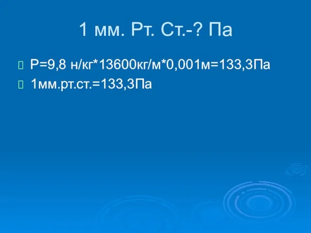 1 мм. Рт. Ст.-? Па Р=9,8 н/кг*13600кг/м*0,001м=133,3Па 1мм.рт.ст.=133,3Па