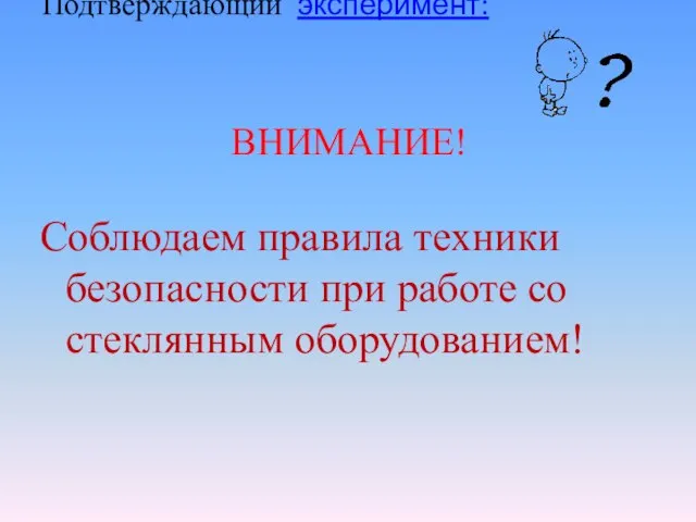 Подтверждающий эксперимент: ВНИМАНИЕ! Соблюдаем правила техники безопасности при работе со стеклянным оборудованием!