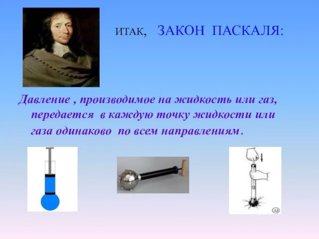 ИТАК, ЗАКОН ПАСКАЛЯ: Давление , производимое на жидкость или газ, передается в