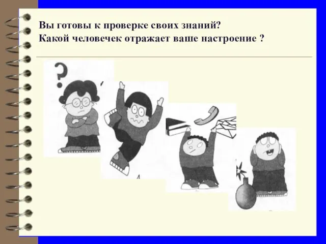 Вы готовы к проверке своих знаний? Какой человечек отражает ваше настроение ?