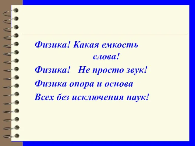 Физика! Какая емкость слова! Физика! Не просто звук! Физика опора и основа Всех без исключения наук!