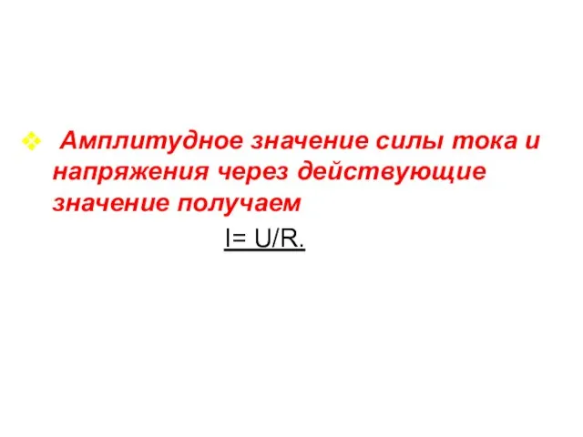 Амплитудное значение силы тока и напряжения через действующие значение получаем I= U/R.