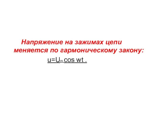 Напряжение на зажимах цепи меняется по гармоническому закону: u=Um cos wt .