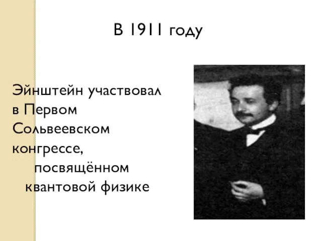 В 1911 году Эйнштейн участвовал в Первом Сольвеевском конгрессе, посвящённом квантовой физике