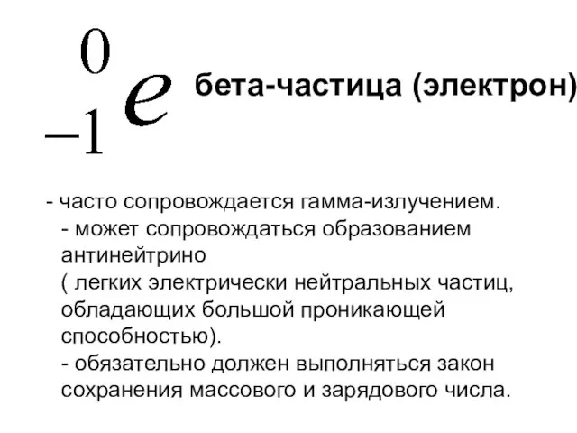 - часто сопровождается гамма-излучением. - может сопровождаться образованием антинейтрино ( легких электрически