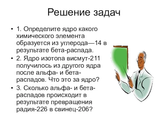 Решение задач 1. Определите ядро какого химического элемента образуется из углерода—14 в