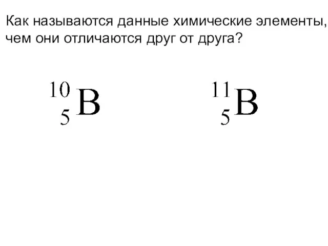 Как называются данные химические элементы, чем они отличаются друг от друга?