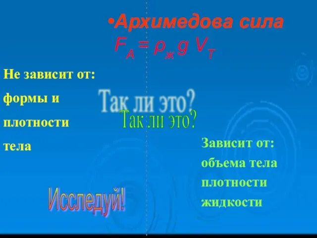 Архимедова сила FA = ρж g VТ Не зависит от: формы и