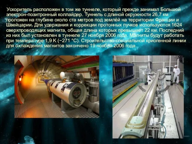 Ускоритель расположен в том же туннеле, который прежде занимал Большой электрон-позитронный коллайдер.