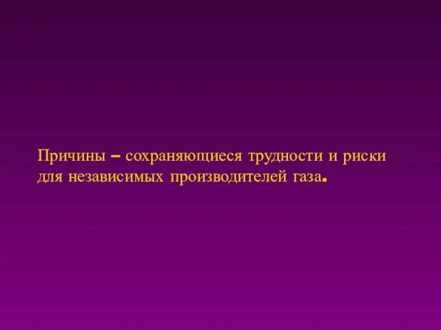 Причины – сохраняющиеся трудности и риски для независимых производителей газа.