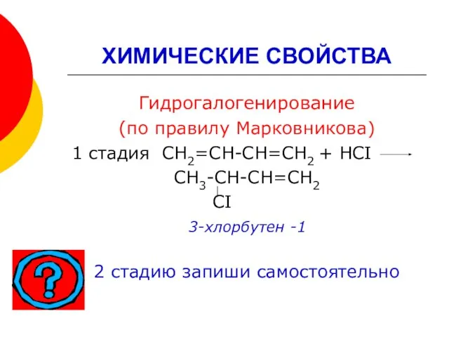 ХИМИЧЕСКИЕ СВОЙСТВА Гидрогалогенирование (по правилу Марковникова) 1 стадия СН2=СН-СН=СН2 + НСI СН3-СН-СН=СН2