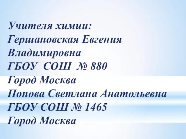 Учителя химии: Гершановская Евгения Владимировна ГБОУ СОШ № 880 Город Москва Попова