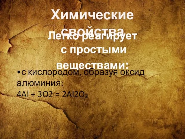 Химические свойства Легко реагирует с простыми веществами: •с кислородом, образуя оксид алюминия: