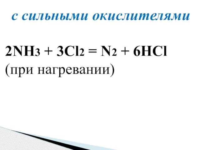 с сильными окислителями 2NH3 + 3Cl2 = N2 + 6HCl (при нагревании)