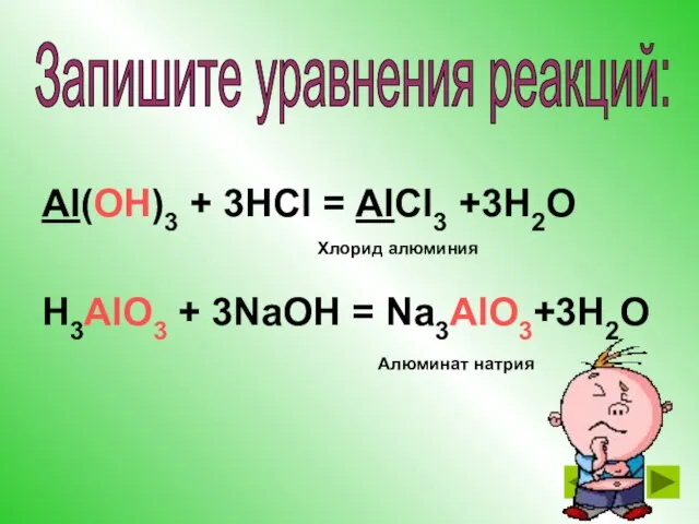 Al(OH)3 + 3HCl = AlCl3 +3H2O H3AlO3 + 3NaOH = Na3AlO3+3H2O Хлорид