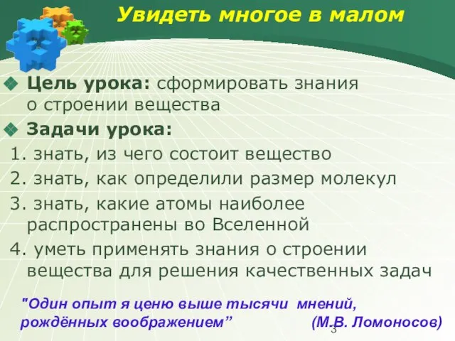 Увидеть многое в малом Цель урока: сформировать знания о строении вещества Задачи