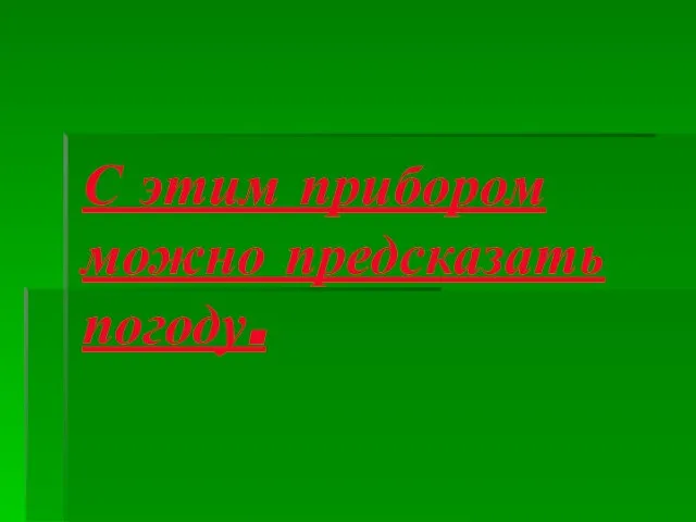 С этим прибором можно предсказать погоду.