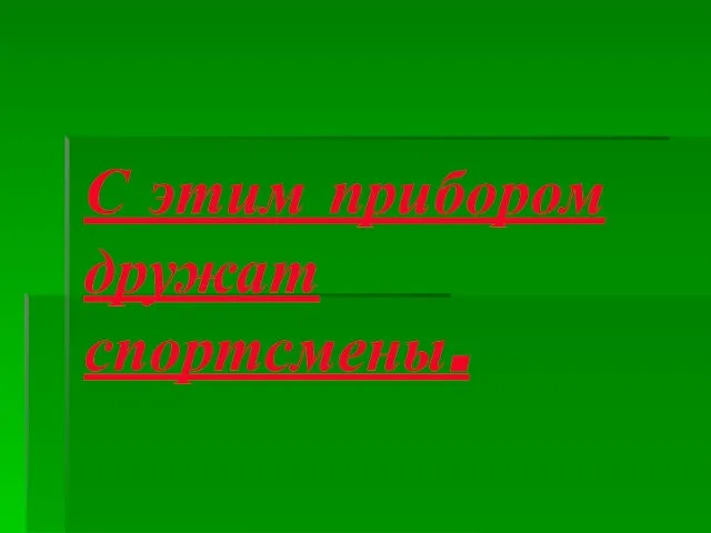 С этим прибором дружат спортсмены.