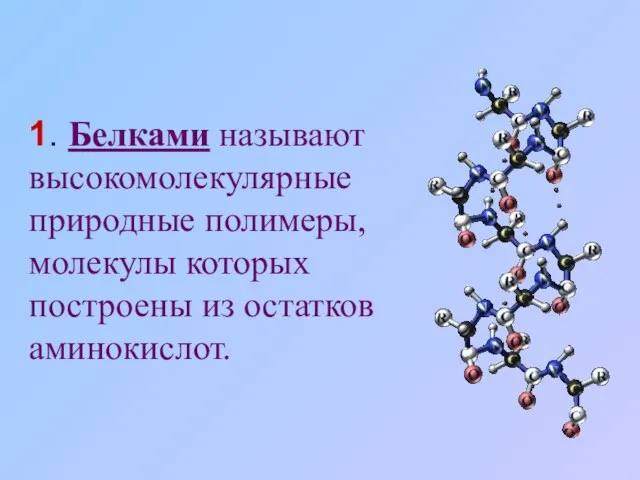 1. Белками называют высокомолекулярные природные полимеры, молекулы которых построены из остатков аминокислот.