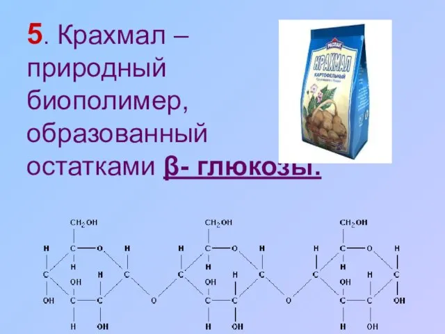 5. Крахмал – природный биополимер, образованный остатками β- глюкозы.