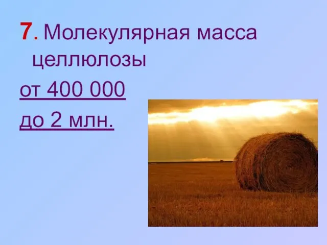 7. Молекулярная масса целлюлозы от 400 000 до 2 млн.