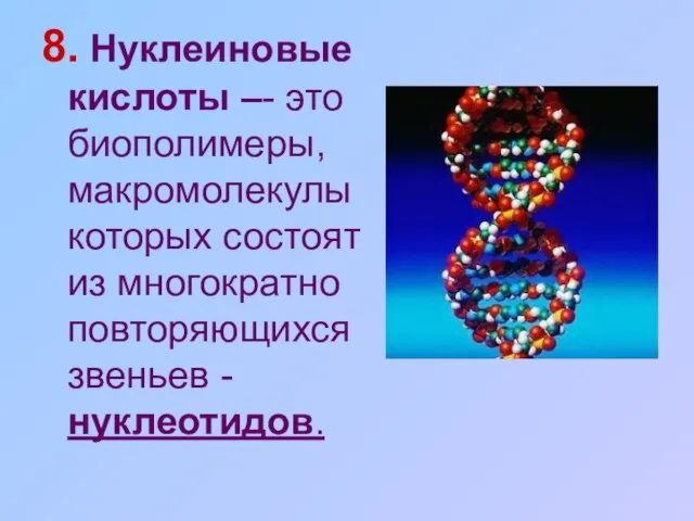 8. Нуклеиновые кислоты –- это биополимеры, макромолекулы которых состоят из многократно повторяющихся звеньев - нуклеотидов.