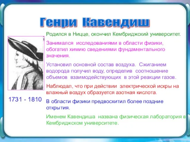 Генри Кавендиш 1731 - 1810 Родился в Ницце, окончил Кембриджский университет. Занимался