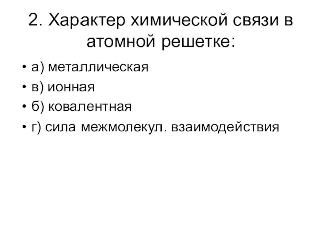 2. Характер химической связи в атомной решетке: а) металлическая в) ионная б)