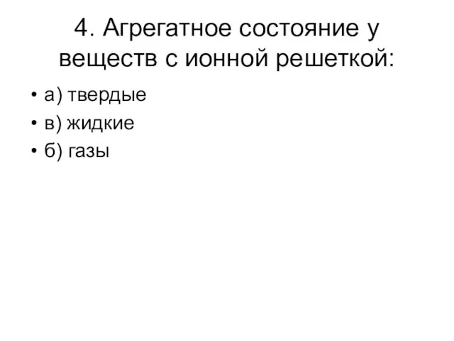 4. Агрегатное состояние у веществ с ионной решеткой: а) твердые в) жидкие б) газы