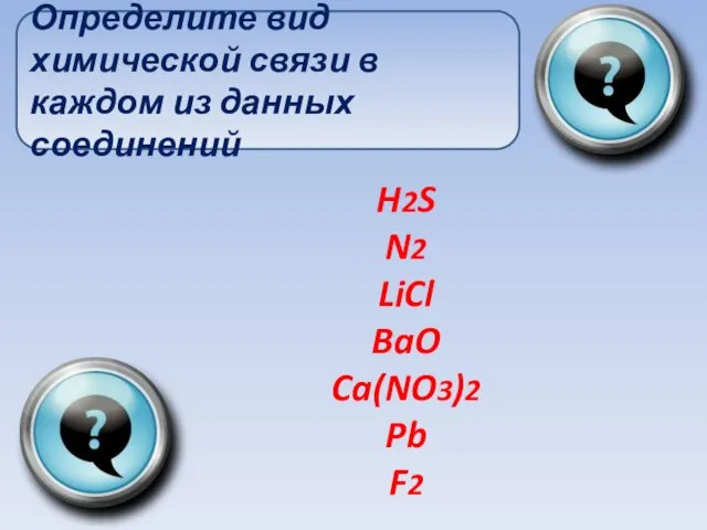 H2S N2 LiCl BaO Ca(NO3)2 Pb F2 Определите вид химической связи в каждом из данных соединений
