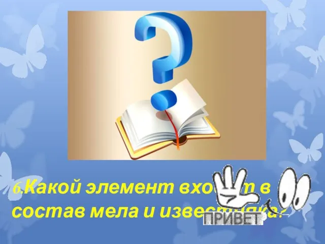 6.Какой элемент входит в состав мела и известняка?