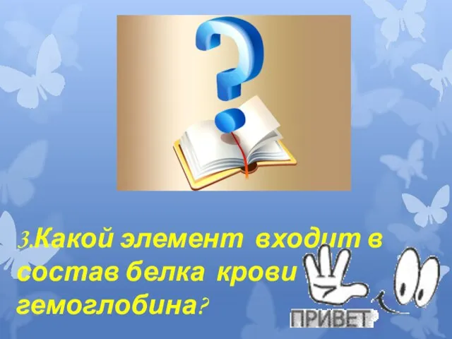 3.Какой элемент входит в состав белка крови - гемоглобина?